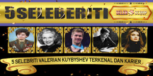 5 Selebriti Valerian Kuybyshev