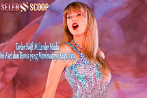 Taylor Swift Miliarder Muda Ini Aset dan Bisnis yang Membuatnya Kaya Raya